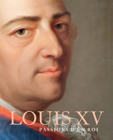 Louis XV : passions d’un roi